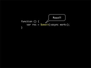 React!!!
function () {
    var res = $await(<async work>);
}
 