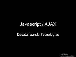 Javascript / AJAX

Desatanizando Tecnologías




        asdasdasdasdasd
                            John Acosta
                            johnjaiverac@gmail.com
 