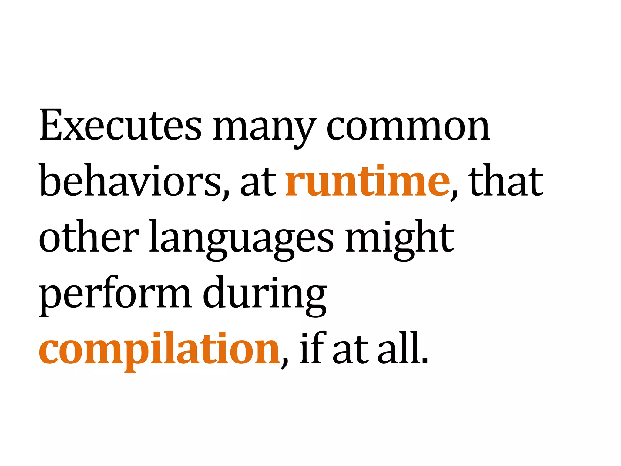 Executes many common behaviors, at runtime, that other languages might perform during compilation, if at all.