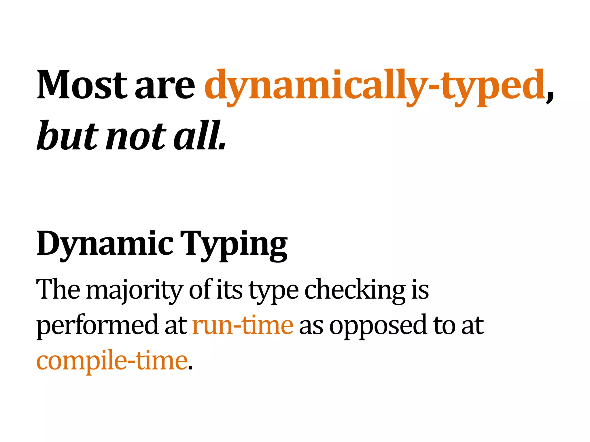 Most are dynamically-typed, but not all.Dynamic TypingThe majority of its type checking is performed at run-time as opposed to at compile-time.
