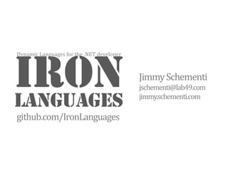 IRON Languages Jimmy Schementi jschementi@lab49.com jimmy.schementi.com Dynamic Languages for the .NET developer github.com/IronLanguages 