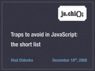 Traps to avoid in JavaScript:
the short list

Vlad Didenko      December 18th, 2008
 