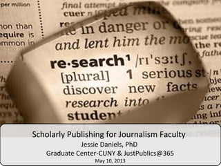 Scholarly Publishing for Journalism Faculty
Jessie Daniels, PhD
Graduate Center-CUNY & JustPublics@365
May 10, 2013
 
