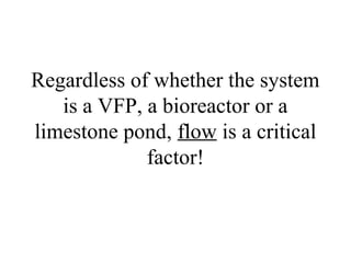 Regardless of whether the system
is a VFP, a bioreactor or a
limestone pond, flow is a critical
factor!
 
