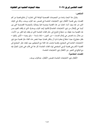 ‫العذد‬
‫الخامس‬
‫إبريل‬
0202
‫العلمية‬ ‫البحوث‬ ‫مجلة‬
‫في‬
‫الطفولة‬
--------------------------------------------
----------------------------------
---
-----------------------------
---------------------
641
:‫الممخص‬
‫أىم‬ ‫من‬ ‫قضية‬ ‫تعالج‬ ‫أن‬ ‫اختارت‬ ‫التي‬ ‫اليادفة‬ ‫القصصية‬ ‫المجموعات‬ ‫من‬ ‫احدة‬‫و‬ ‫البحث‬ ‫ىذا‬ ‫يتناول‬
‫الوقت‬ ‫في‬ ‫وذلك‬ ،‫يوسف‬ ‫اب‬‫و‬‫الت‬ ‫عبد‬ ‫قصص‬ ‫في‬ ‫الخاصة‬ ‫االحتياجات‬ ‫ذوي‬ ‫األطفال‬ ‫قضية‬ ‫وىي‬ ،‫القضايا‬
‫الذي‬
‫بين‬ ‫التي‬ ‫القصصية‬ ‫المجموعة‬‫و‬ ،‫ا‬ً
‫وجمالي‬ ‫ا‬ً
‫فني‬ ‫موضوعا‬ ‫القضية‬ ‫ىذه‬ ‫من‬ ‫ا‬‫و‬‫اتخذ‬ ‫أدباء‬ ‫وجود‬ ‫فيو‬ ‫ندر‬
‫بمس‬ ‫ه‬
‫ر‬‫كغي‬ ‫يكتف‬ ‫لم‬ ‫الذي‬ ،)‫يوسف‬ ‫اب‬‫و‬‫الت‬ ‫(عبد‬ ‫لكاتبيا‬ )‫الخاصة‬ ‫االحتياجات‬ ‫ذوي‬ ‫من‬ ‫(أبطال‬ ‫ىي‬ ‫أيدينا‬
‫ي‬ ‫لم‬ ‫الذي‬ ‫الخاصة‬ ‫الفئات‬ ‫عالم‬ ‫إلى‬ ‫ج‬
‫الولو‬ ‫استطاع‬ ‫بل‬ ،‫ا‬ً
‫خفيف‬ ‫ا‬ ً
‫مس‬ ‫القضية‬ ‫ىذه‬
،‫األدباء‬ ‫من‬ ‫كثير‬ ‫إليو‬ ‫متفت‬
‫الصمت‬ ‫(عالم‬ ‫ىي‬ ‫قصص‬ ‫ست‬ ‫خالل‬ ‫من‬
–
‫ن‬‫العيو‬ ‫نور‬
–
‫باسمة‬ ‫شفاه‬
-
‫وحيدة‬ ‫ساق‬
–
‫ة‬
‫ر‬‫البق‬‫و‬ ‫األمير‬
–
‫ذوي‬ ‫دمج‬ ‫قضية‬ ‫مثل‬ ،‫الفئة‬ ‫ىذه‬ ‫تخص‬ ‫ميمة‬ ‫قضايا‬ ‫يناقش‬ ‫أن‬ ‫ة‬
‫ر‬‫ناد‬ ‫ة‬
‫ر‬‫بمقد‬ ‫استطاع‬ ‫حيث‬ ،)‫منغولي‬ ‫طفل‬
‫م‬ ‫الفئة‬ ‫ىذه‬ ‫اصل‬‫و‬‫ت‬ ‫وقضية‬ ،‫المجتمع‬ ‫في‬ ‫الخاصة‬ ‫االحتياجات‬
‫إلى‬ ‫المجتمع‬ ‫نظر‬ ‫ليمفت‬ ،‫بيم‬ ‫المحيطيين‬ ‫ع‬
‫فيو‬ ‫الخيال‬ ‫ن‬‫تعاو‬ ‫فني‬ ‫قالب‬ ‫في‬ ‫ىذا‬ ‫كل‬ ،‫الخاصة‬ ‫الفئات‬ ‫ليذه‬ ‫المجتمعي‬ ‫الوعي‬ ‫قضية‬ ‫وىي‬ ‫األىم‬ ‫القضية‬
.‫الخاصة‬ ‫االحتياجات‬ ‫ذوي‬ ‫األطفال‬ ‫عن‬ ‫التعبير‬ ‫في‬ ‫اقع‬‫و‬‫ال‬ ‫مع‬
:‫المفتاحية‬ ‫الكممات‬
‫عبدال‬ ،‫األطفال‬ ‫قصص‬ ،‫الخاصة‬ ‫االحتياجات‬ ‫ذوي‬ ‫األطفال‬
.‫يوسف‬ ‫اب‬‫و‬‫ت‬
 