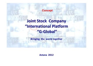 Concept



 Joint Stock Company
“International Platform
       “G-Global”
   Bringing the world together




          Astana 2012
 