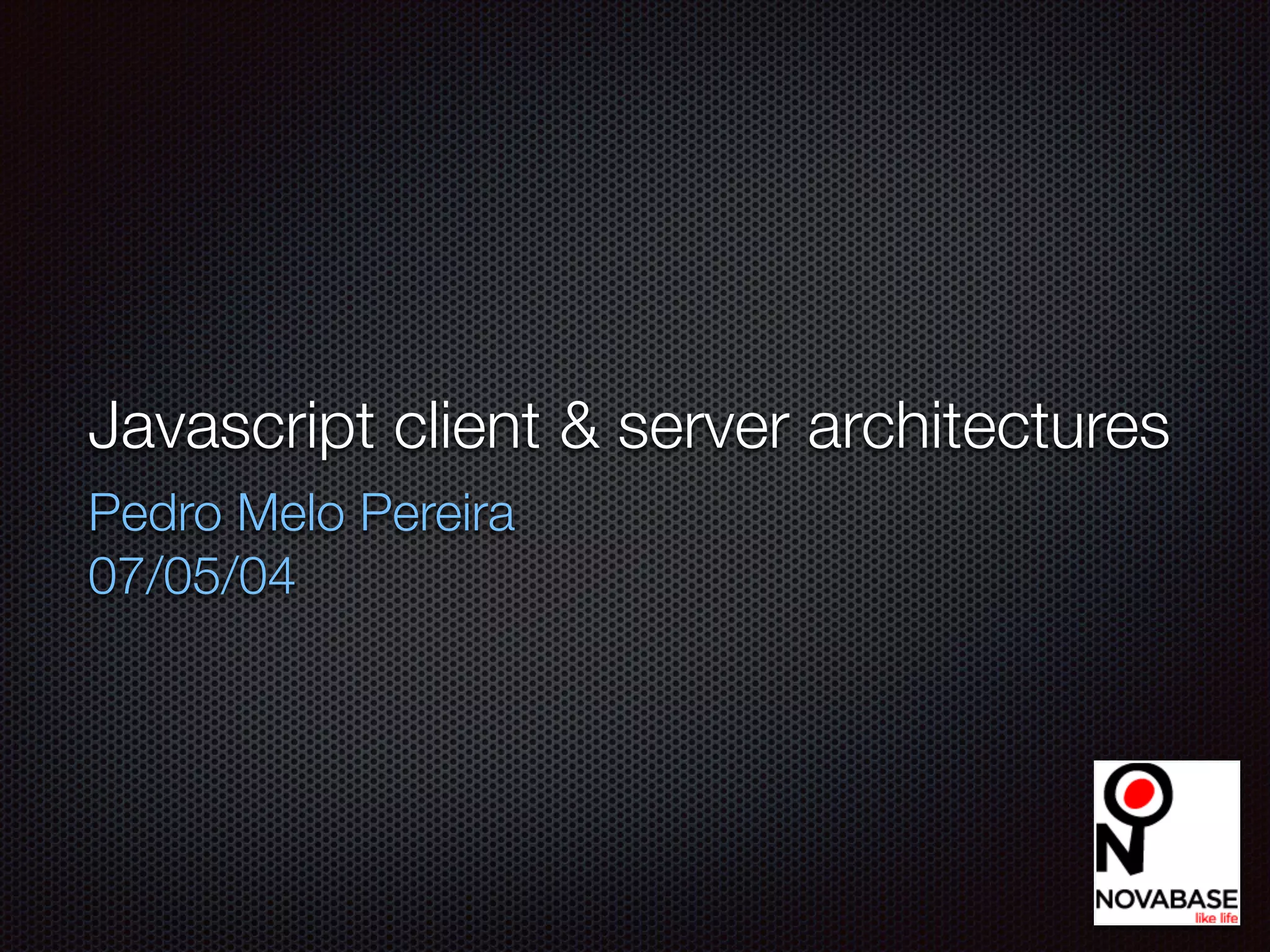 Javascript client & server architectures
Pedro Melo Pereira
07/05/14
 