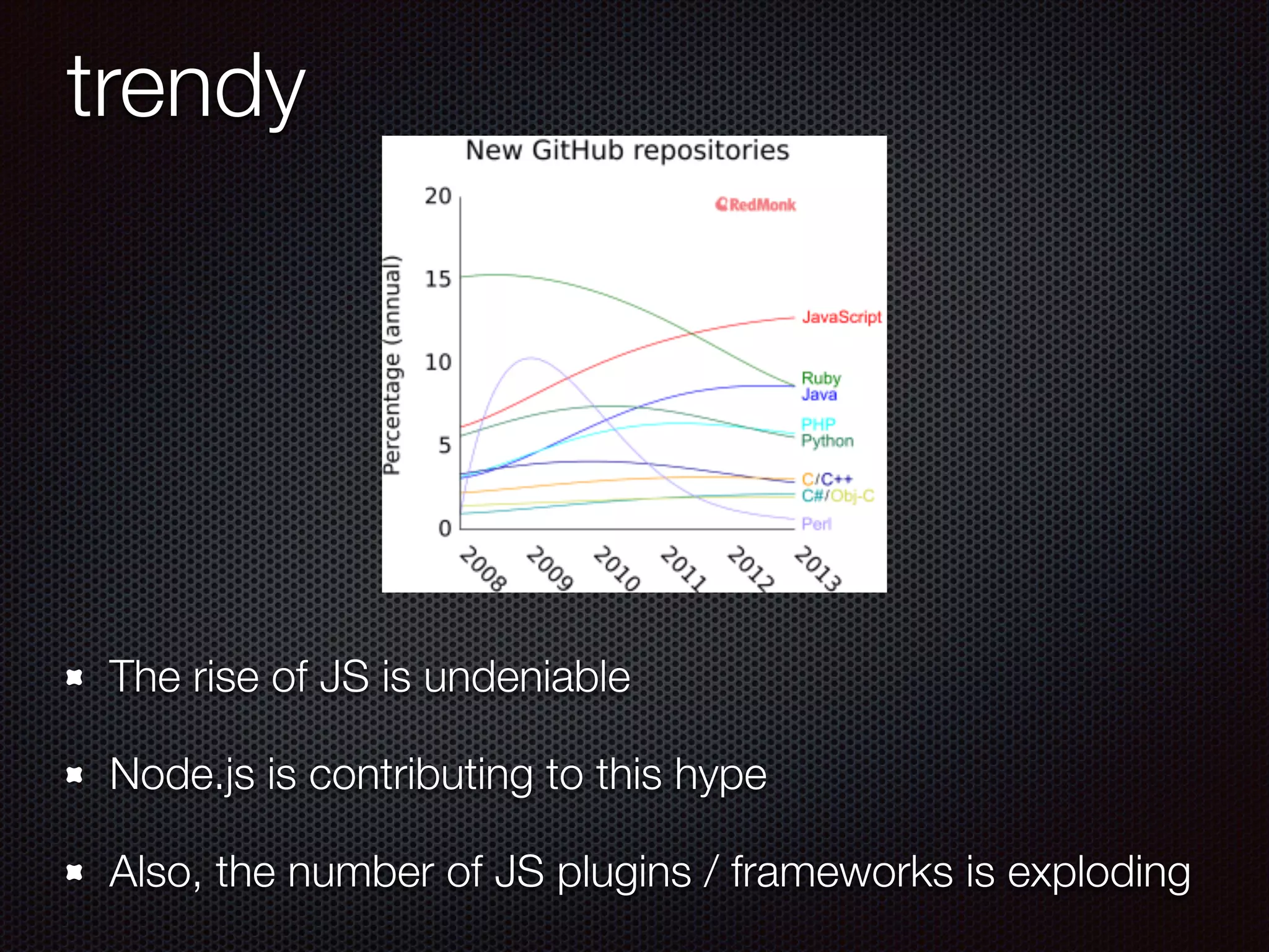 trendy
The rise of JS is undeniable
Node.js is contributing to this hype
Also, the number of JS plugins / frameworks is exploding
 