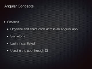 Angular Concepts
Services
Organize and share code across an Angular app
Singletons
Lazily instantiated
Used in the app through DI
 