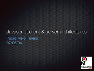 Javascript client & server architectures
Pedro Melo Pereira
07/05/14
 
