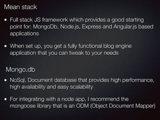 Mean stack
Full stack JS framework which provides a good starting
point for: MongoDb, Node.js, Express and Angular.js base...