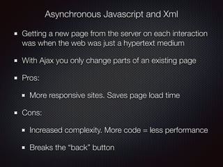 Asynchronous Javascript and Xml
Getting a new page from the server on each interaction
was when the web was just a hyperte...