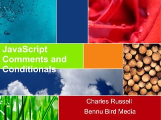 JavaScript
Comments and
Conditionals
Charles Russell
Bennu Bird Media
 