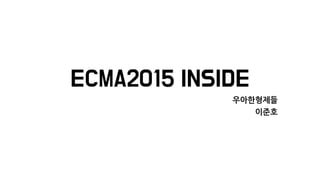 ECMA2015 INSIDE
우아한형제들
이준호
 