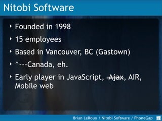 Nitobi Software
     Founded in 1998
 ‣

     15 employees
 ‣

     Based in Vancouver, BC (Gastown)
 ‣

     ^---Canada, ...