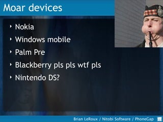 Moar devices
     Nokia
 ‣

     Windows mobile
 ‣

     Palm Pre
 ‣

     Blackberry pls pls wtf pls
 ‣

     Nintendo DS...