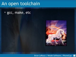 An open toolchain
     gcc, make, etc
 ‣




                      Brian LeRoux / Nitobi Software / PhoneGap
 