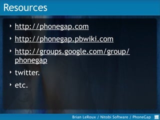 Resources
     http://phonegap.com
 ‣

     http://phonegap.pbwiki.com
 ‣

     http://groups.google.com/group/
 ‣
     ph...