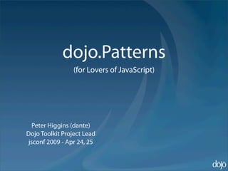 dojo.Patterns
                 (for Lovers of JavaScript)




   Peter Higgins (dante)
Dojo Toolkit Project Lead
 jsconf 2009 - Apr 24, 25
 