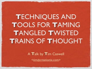 TECHNIQUES AND
TOOLS FOR TAMING
 TANGLED TWISTED
TRAINS OF THOUGHT
    A Talk by Tim Caswell
      <tim@creationix.com>
 
