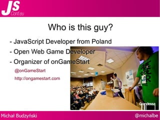 Who is this guy? - JavaScript Developer from Poland - Open Web Game  Developer - Organizer of onG ameStart @onGameStart http://ongamestart.com 