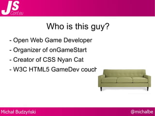 Who is this guy? - Open Web Game Developer - Organizer of onGameStart -  Creator of CSS Nyan Cat  - W3C HTML5 GameDev c ouch 