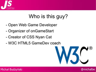 Who is this guy? - Open Web Game Developer - Organizer of onGameStart -  Creator of CSS Nyan Cat  - W3C HTML5 GameDev c oach 