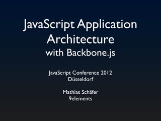 JavaScript Application
    Architecture
    with Backbone.js
    JavaScript Conference 2012
             Düsseldorf

         Mathias Schäfer
           9elements
 