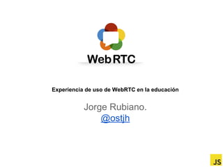 Experiencia de uso de WebRTC en la educación

Jorge Rubiano.
@ostjh

 