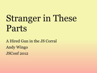 Stranger in These
Parts
A Hired Gun in the JS Corral
Andy Wingo
JSConf 2012

 