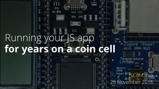 Running your JS app
JSConf.asia
25 November 2016
for years on a coin cell
 