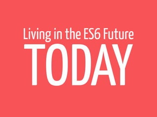 Living in the ES6 Future

TODAY

 