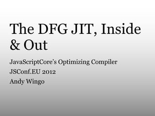 The DFG JIT, Inside
& Out
JavaScriptCore’s Optimizing Compiler
JSConf.EU 2012
Andy Wingo

 