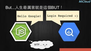 But...⼈人⽣生最厲害就是這個BUT！
Hello Google! Login Required :)
WTF… =_=
 