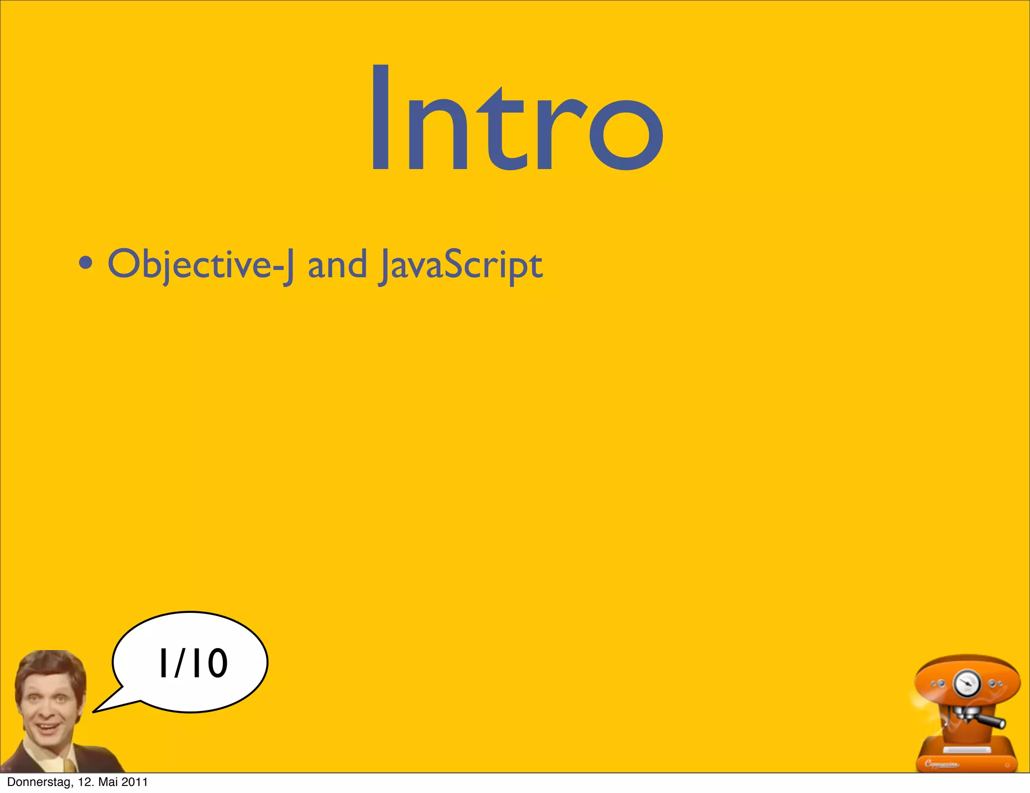 Intro
           • Objective-J and JavaScript




                           1/10

Donnerstag, 12. Mai 2011
 