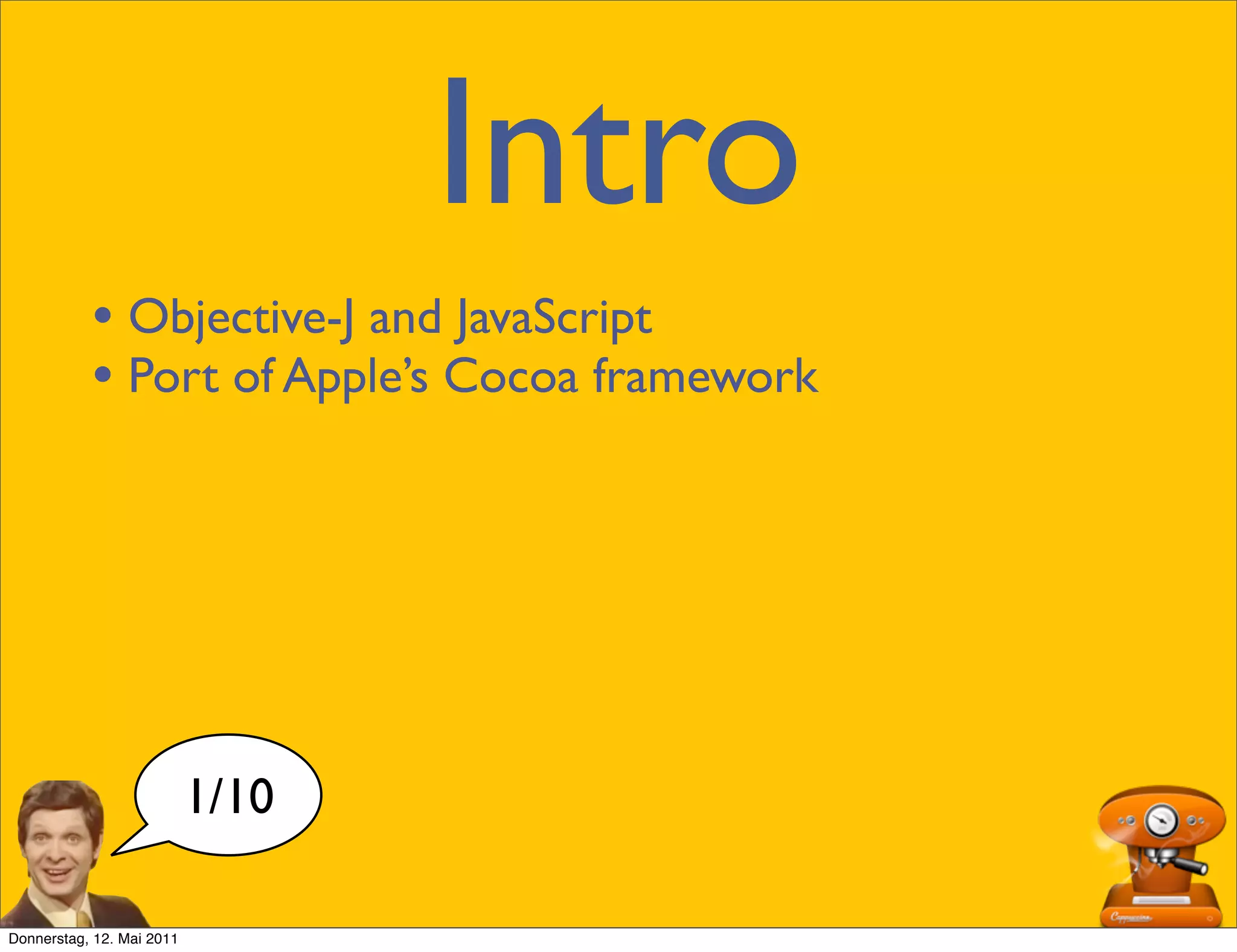 Intro
           • Objective-J and JavaScript
           • Port of Apple’s Cocoa framework




                           1/10

Donnerstag, 12. Mai 2011
 