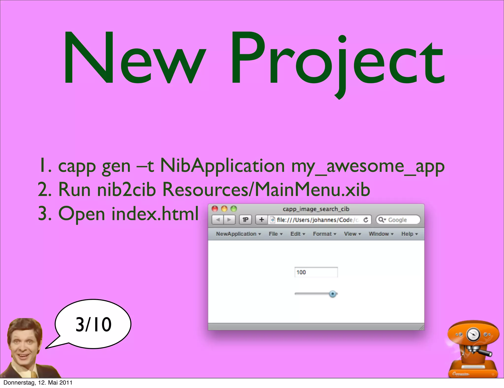 New Project
           1. capp gen –t NibApplication my_awesome_app
           2. Run nib2cib Resources/MainMenu.xib
           3. Open index.html




                           3/10

Donnerstag, 12. Mai 2011
 