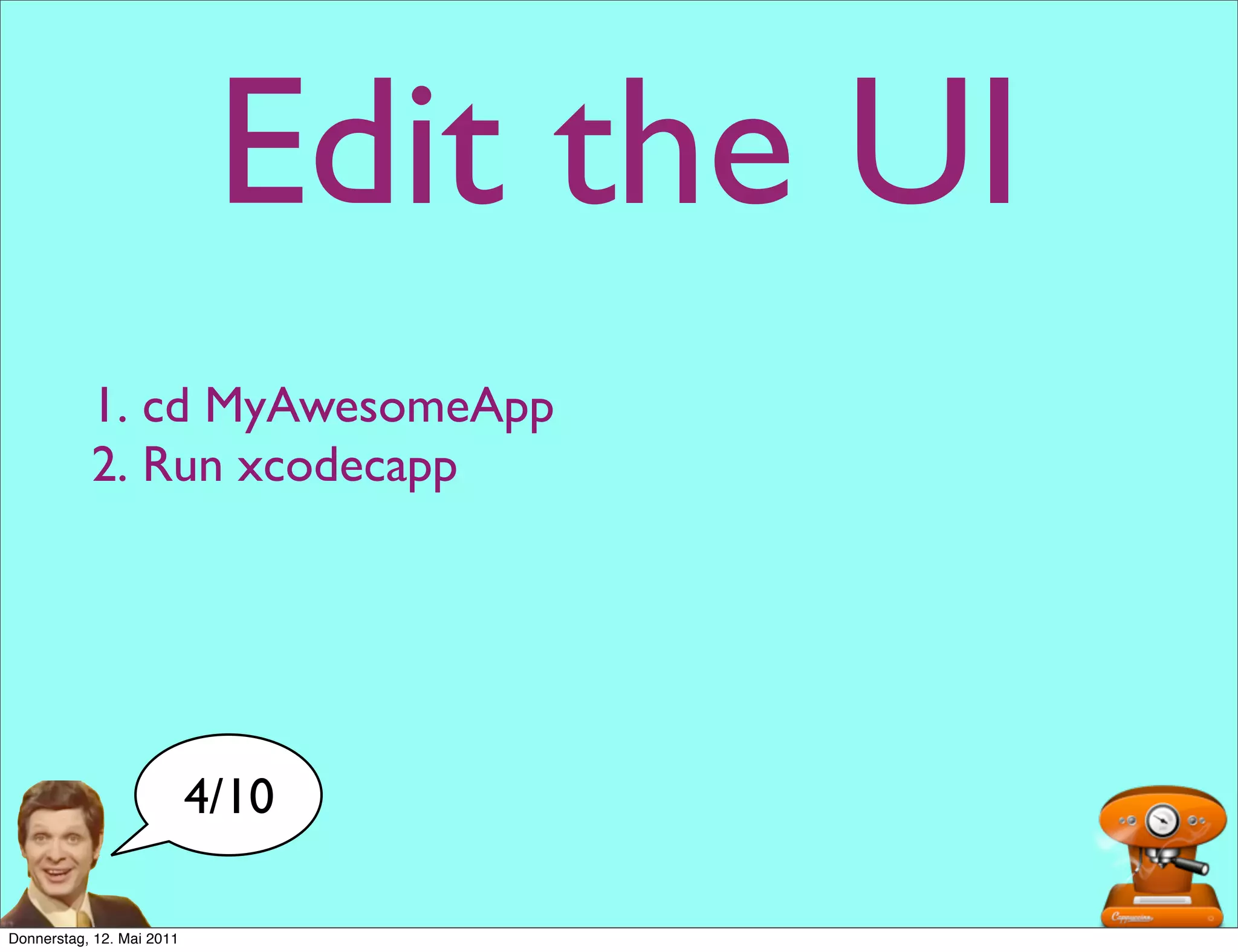 Edit the UI
           1. cd MyAwesomeApp
           2. Run xcodecapp




                           4/10

Donnerstag, 12. Mai 2011
 