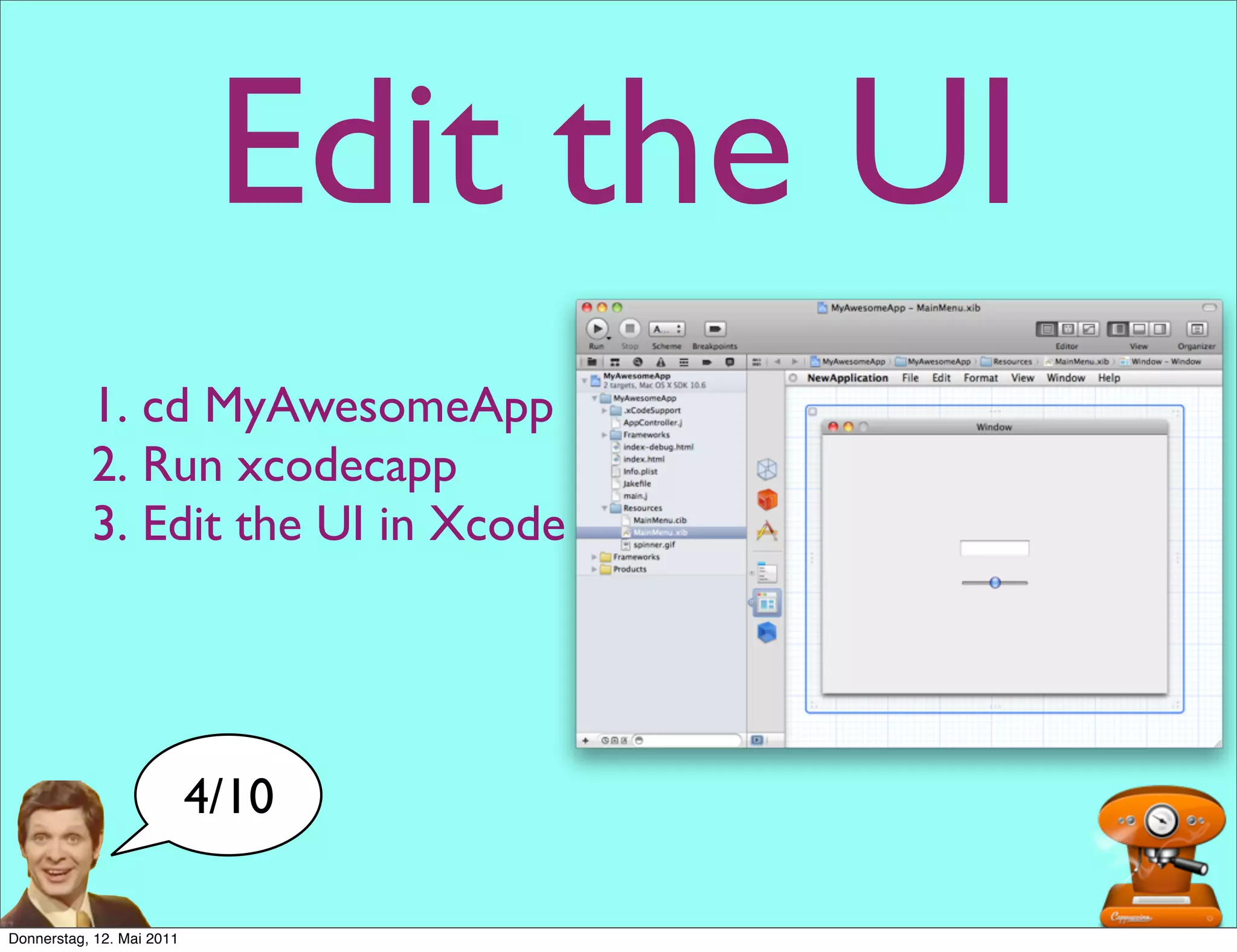 Edit the UI
           1. cd MyAwesomeApp
           2. Run xcodecapp
           3. Edit the UI in Xcode




                           4/10

Donnerstag, 12. Mai 2011
 