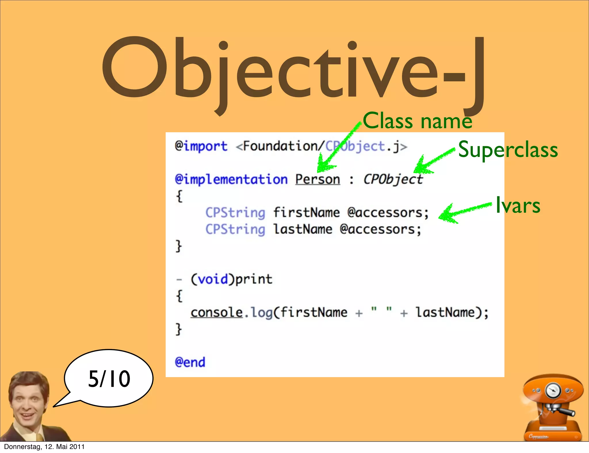 Objective-J
                                   Class name
                                            Superclass

                                               Ivars




                           5/10

Donnerstag, 12. Mai 2011
 