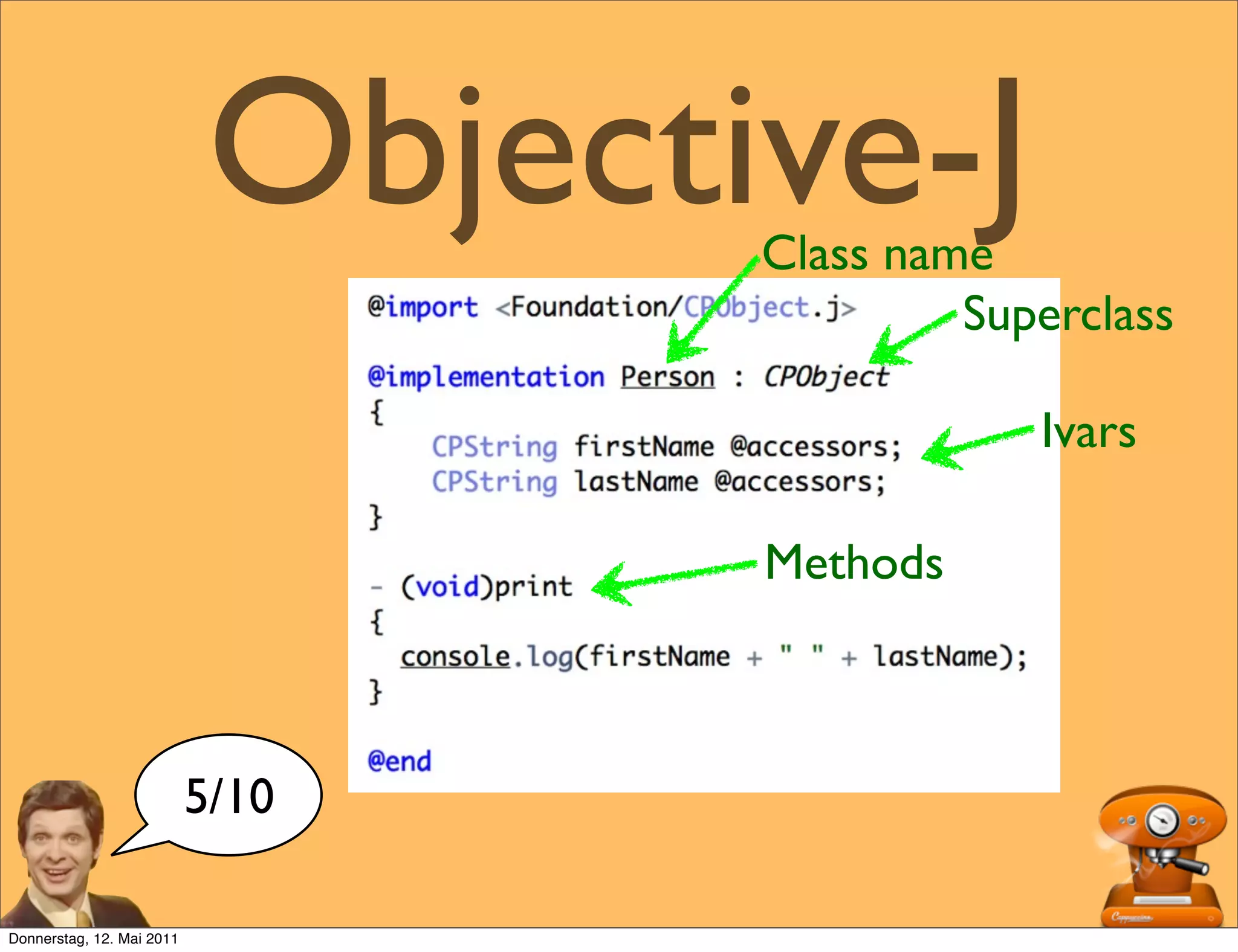 Objective-J
                                   Class name
                                            Superclass

                                               Ivars

                                   Methods



                           5/10

Donnerstag, 12. Mai 2011
 