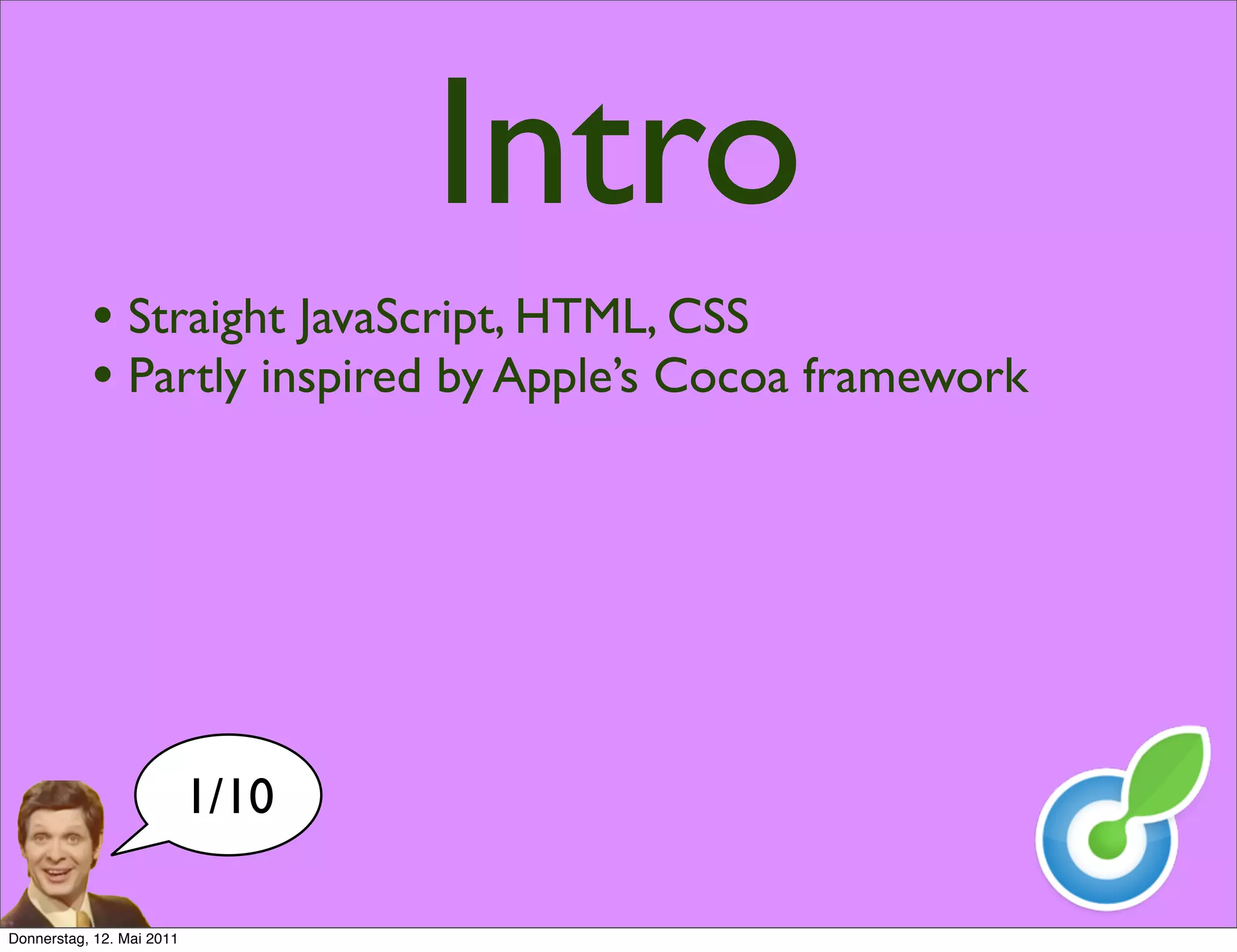 Intro
           • Straight JavaScript, HTML, CSS
           • Partly inspired by Apple’s Cocoa framework




                           1/10

Donnerstag, 12. Mai 2011
 