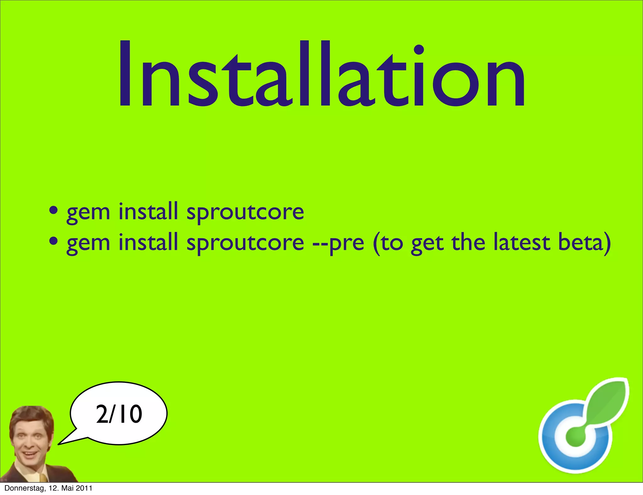 Installation
           • gem install sproutcore
           • gem install sproutcore --pre (to get the latest beta)




                           2/10

Donnerstag, 12. Mai 2011
 