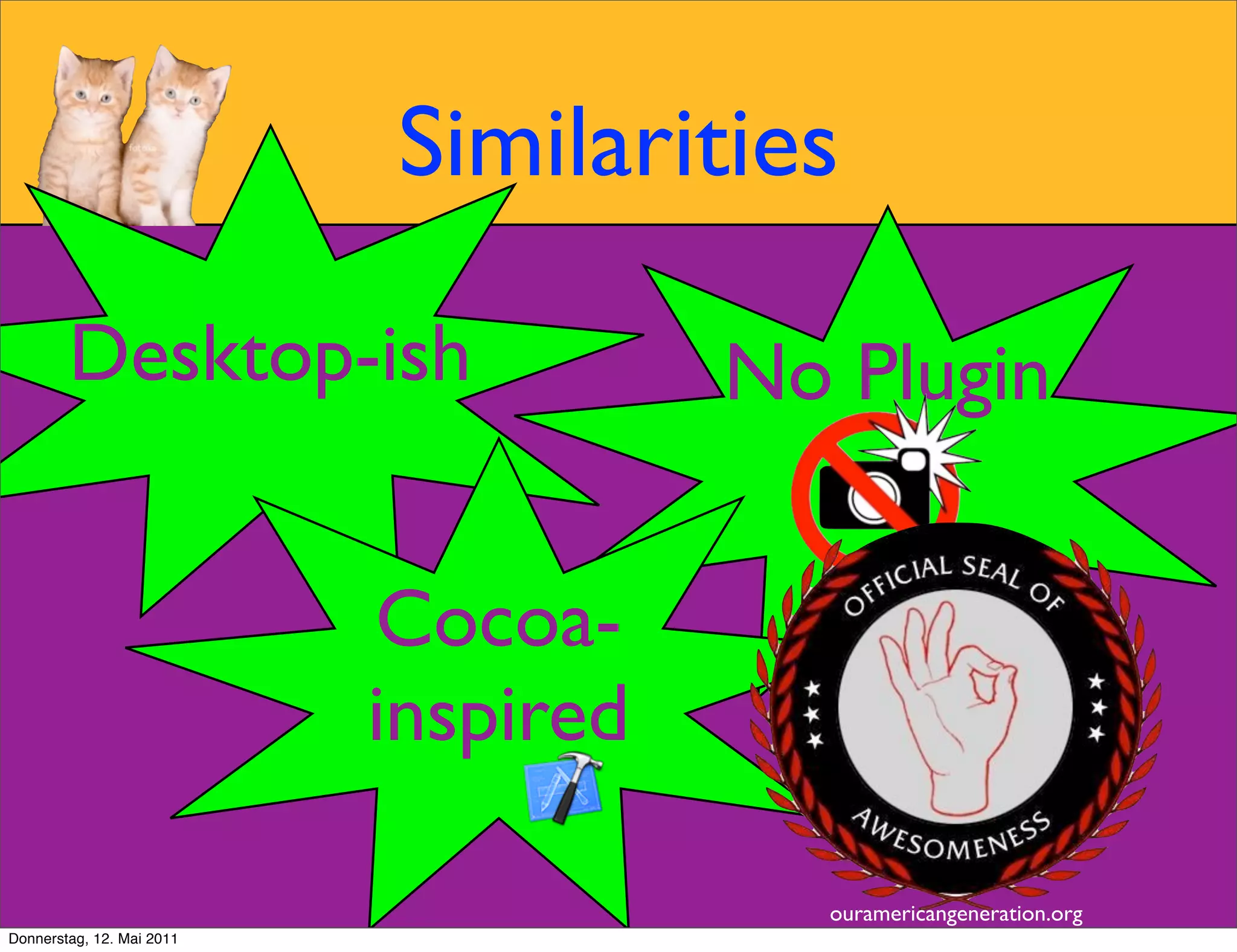 Similarities

        Desktop-ish                   No Plugin


                           Cocoa-
                           inspired

                                        ouramericangeneration.org
Donnerstag, 12. Mai 2011
 