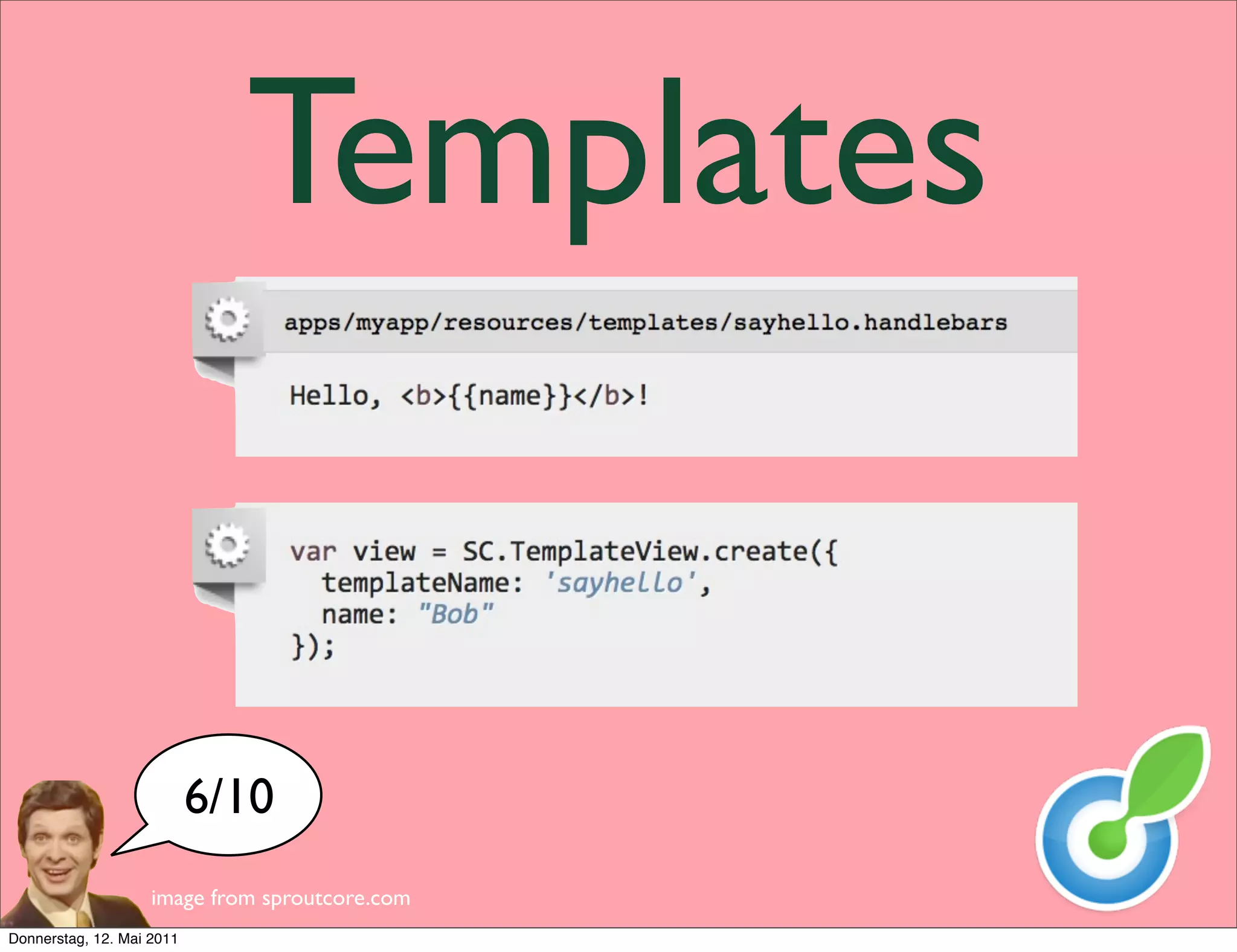 Templates


                           6/10
                    image from sproutcore.com
Donnerstag, 12. Mai 2011
 