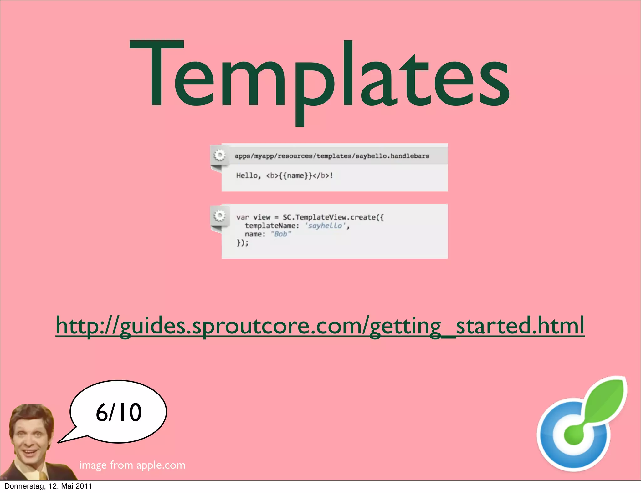 Templates

             http://guides.sproutcore.com/getting_started.html


                           6/10
                    image from apple.com
Donnerstag, 12. Mai 2011
 