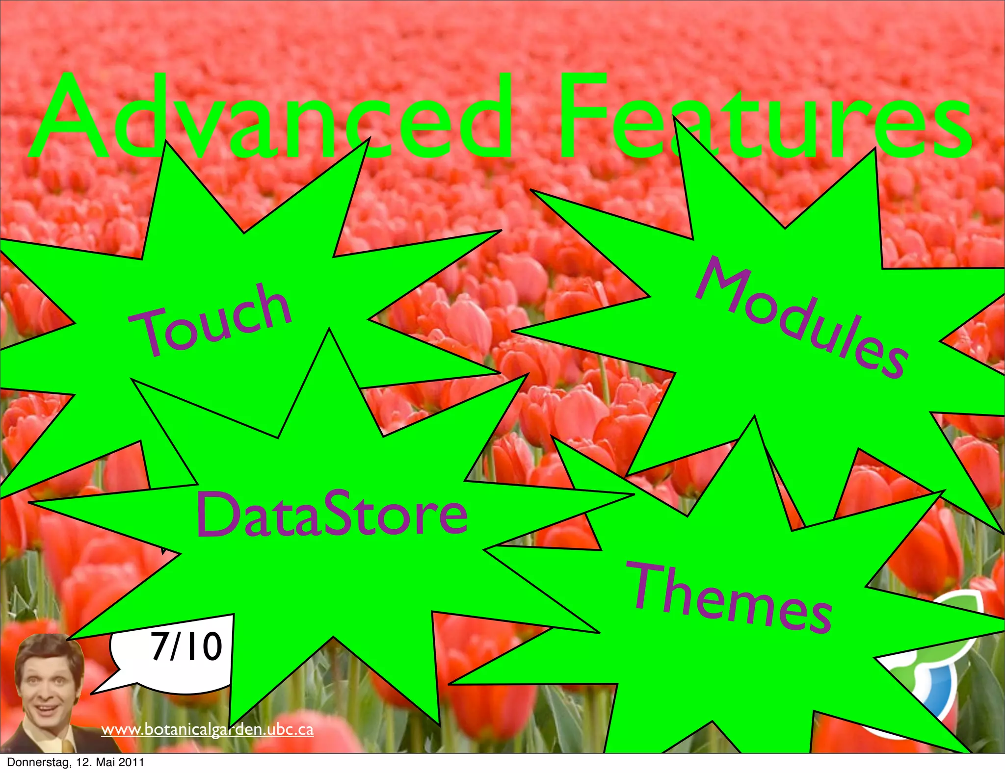 Advanced Features
                                               Mo
                      Tou ch                     dule
                                                      s

                             DataStore
                                             Themes
                           7/10
                www.botanicalgarden.ubc.ca
Donnerstag, 12. Mai 2011
 
