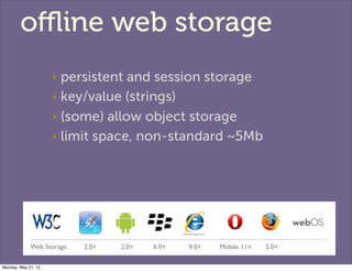 oﬄine web storage
                     ‣ persistent and session storage
                     ‣ key/value (strings)

      ...