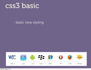 css3 basic

                        ‣    basic new styling




                     CSS 3      1.0+   1.0+   6.0+   9.0+  ...