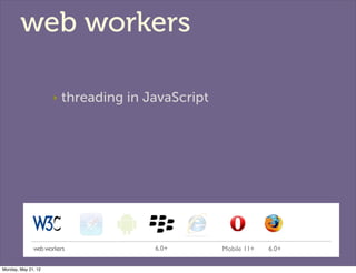 web workers

                     ‣   threading in JavaScript




              web workers              6.0+        Mobil...